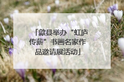 歙县举办“虹庐传薪”书画名家作品邀请展活动