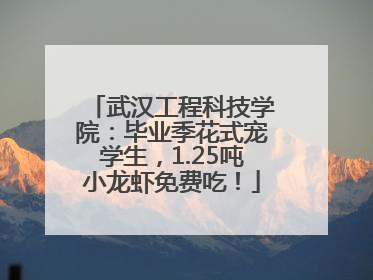 武汉工程科技学院：毕业季花式宠学生，1.25吨小龙虾免费吃！