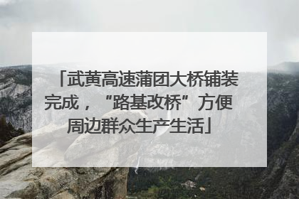 武黄高速蒲团大桥铺装完成，“路基改桥”方便周边群众生产生活