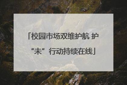 校园市场双维护航 护“未”行动持续在线