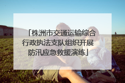 株洲市交通运输综合行政执法支队组织开展防汛应急救援演练