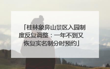 桂林象鼻山景区入园制度反复调整：一年不到又恢复实名制分时预约