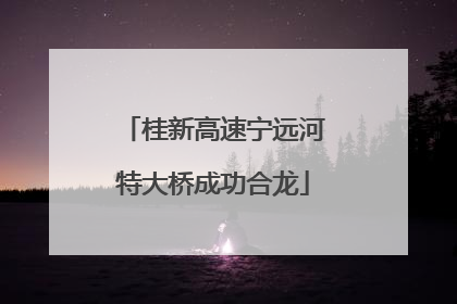 桂新高速宁远河特大桥成功合龙