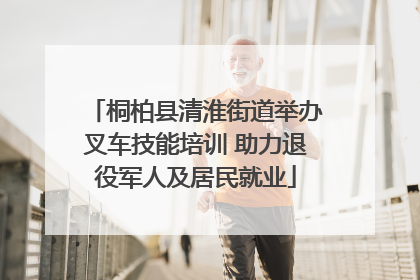 桐柏县清淮街道举办叉车技能培训 助力退役军人及居民就业