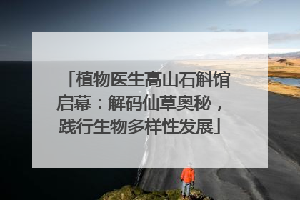 植物医生高山石斛馆启幕：解码仙草奥秘，践行生物多样性发展