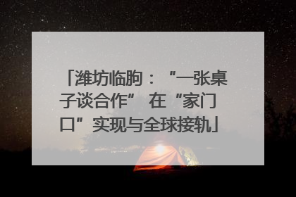 潍坊临朐：“一张桌子谈合作” 在“家门口”实现与全球接轨