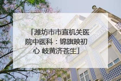 潍坊市市直机关医院中医科：锦旗映初心 岐黄济苍生
