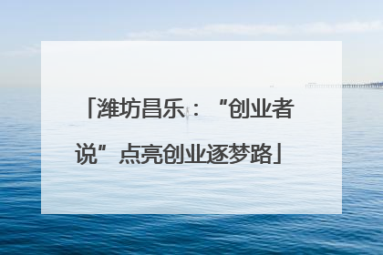 潍坊昌乐：“创业者说”点亮创业逐梦路