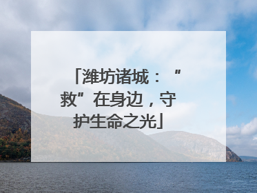 潍坊诸城：“救”在身边，守护生命之光