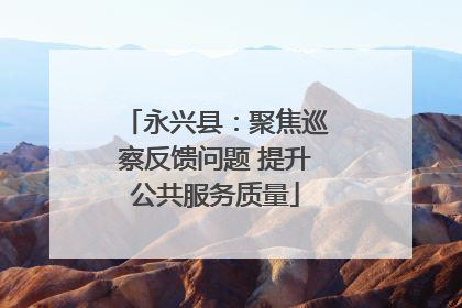 永兴县：聚焦巡察反馈问题 提升公共服务质量
