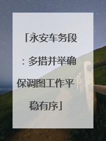 永安车务段：多措并举确保调图工作平稳有序