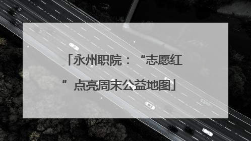 永州职院：“志愿红”点亮周末公益地图