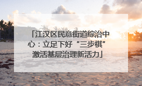 江汉区民意街道综治中心：立足下好“三步棋” 激活基层治理新活力