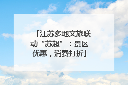 江苏多地文旅联动“苏超”：景区优惠，消费打折