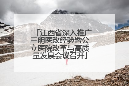 江西省深入推广三明医改经验暨公立医院改革与高质量发展会议召开