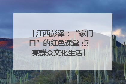 江西彭泽：“家门口”的红色课堂 点亮群众文化生活