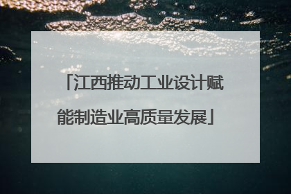 江西推动工业设计赋能制造业高质量发展
