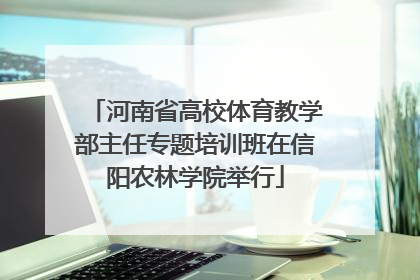 河南省高校体育教学部主任专题培训班在信阳农林学院举行