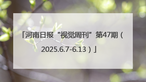 河南日报“视觉周刊”第47期（2025.6.7-6.13）
