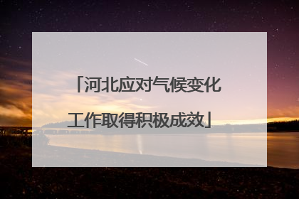 河北应对气候变化工作取得积极成效