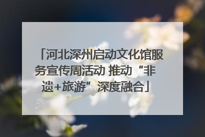 河北深州启动文化馆服务宣传周活动 推动“非遗+旅游”深度融合