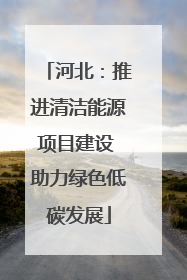 河北：推进清洁能源项目建设 助力绿色低碳发展