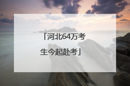 河北64万考生今起赴考