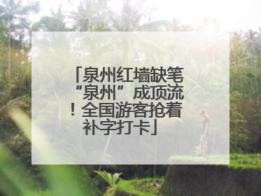 泉州红墙缺笔“泉州”成顶流！全国游客抢着补字打卡