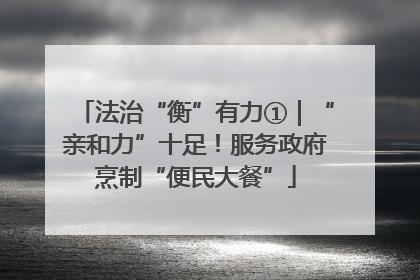 法治“衡”有力①｜“亲和力”十足！服务政府烹制“便民大餐”