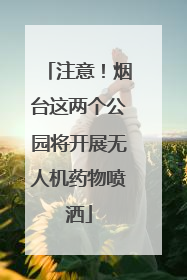 注意！烟台这两个公园将开展无人机药物喷洒