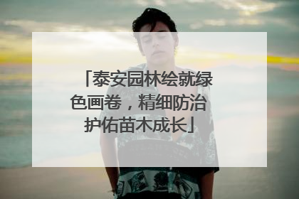 泰安园林绘就绿色画卷，精细防治护佑苗木成长