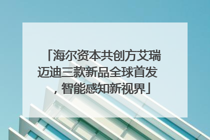 海尔资本共创方艾瑞迈迪三款新品全球首发，智能感知新视界