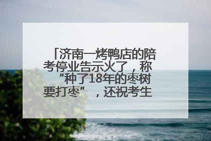 济南一烤鸭店的陪考停业告示火了，称“种了18年的枣树要打枣”，还祝考生“鸭”的全对