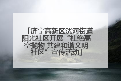 济宁高新区洸河街道阳光社区开展“杜绝高空抛物 共建和谐文明社区”宣传活动