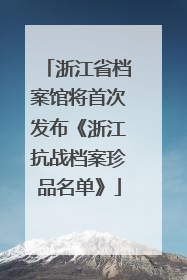 浙江省档案馆将首次发布《浙江抗战档案珍品名单》