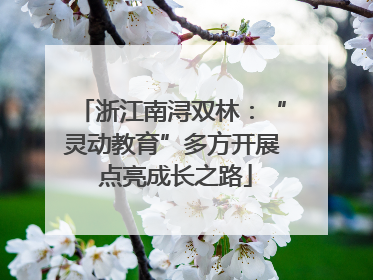浙江南浔双林：“灵动教育”多方开展 点亮成长之路
