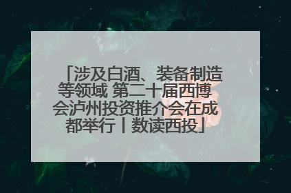 涉及白酒、装备制造等领域 第二十届西博会泸州投资推介会在成都举行丨数读西投