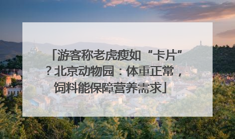 游客称老虎瘦如“卡片”？北京动物园：体重正常，饲料能保障营养需求