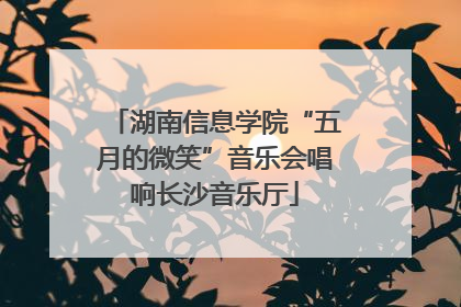 湖南信息学院“五月的微笑”音乐会唱响长沙音乐厅