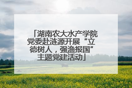 湖南农大水产学院党委赴涟源开展“立德树人，强渔报国”主题党建活动