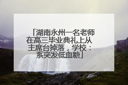 湖南永州一名老师在高三毕业典礼上从主席台掉落，学校：系突发低血糖