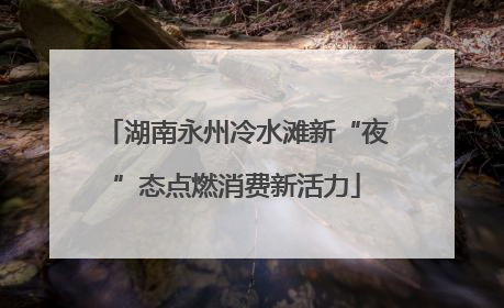 湖南永州冷水滩新“夜”态点燃消费新活力