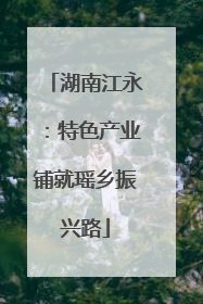 湖南江永：特色产业铺就瑶乡振兴路