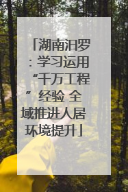 湖南汨罗：学习运用“千万工程”经验 全域推进人居环境提升