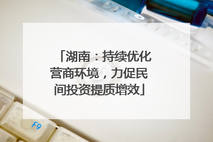 湖南：持续优化营商环境，力促民间投资提质增效