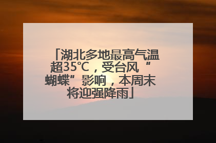 湖北多地最高气温超35℃，受台风“蝴蝶”影响，本周末将迎强降雨