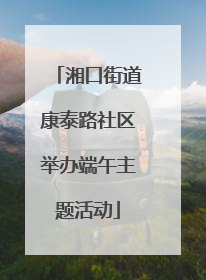 湘口街道康泰路社区举办端午主题活动