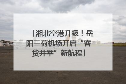 湘北空港升级！岳阳三荷机场开启“客货并举”新航程