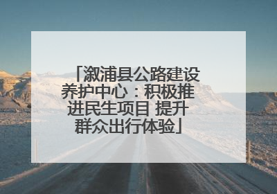 溆浦县公路建设养护中心：积极推进民生项目 提升群众出行体验