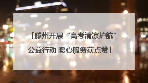 滕州开展“高考清凉护航”公益行动 暖心服务获点赞